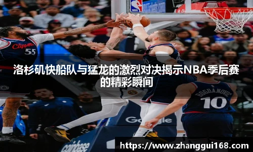 洛杉矶快船队与猛龙的激烈对决揭示NBA季后赛的精彩瞬间