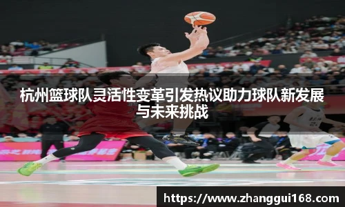 杭州篮球队灵活性变革引发热议助力球队新发展与未来挑战
