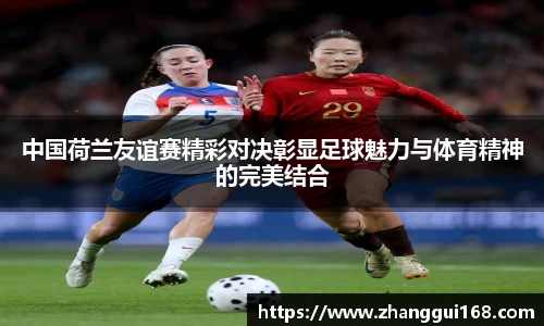 中国荷兰友谊赛精彩对决彰显足球魅力与体育精神的完美结合