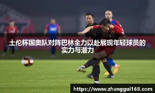土伦杯国奥队对阵巴林全力以赴展现年轻球员的实力与潜力